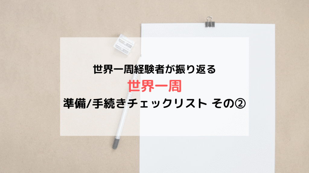 【旅の準備】世界一周経験者がまとめた「準備/手続き」チェックリスト その②