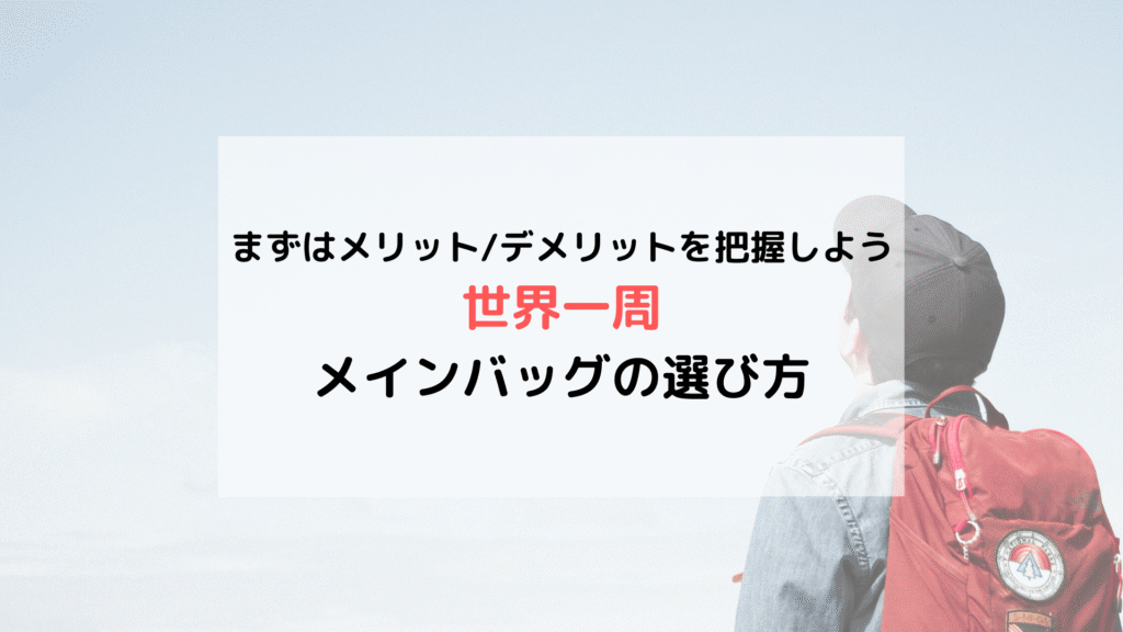 【旅の準備】「世界一周」メインバッグを買う前に読みたい メリット/デメリットと選び方まとめ