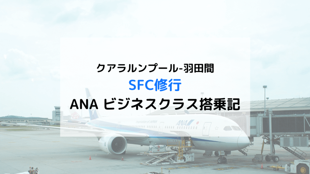 【SFC修行】クアラルンプール-羽田間「ANAビジネスクラス」搭乗記