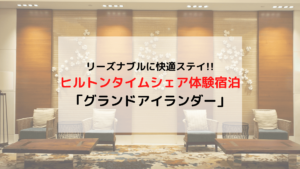 ヒルトン タイムシェア宿泊体験 グランドアイランダー