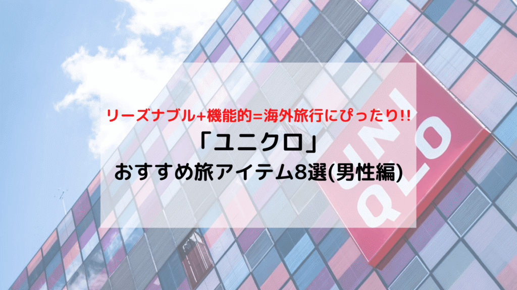 【旅の準備】世界一周夫婦が選ぶ ユニクロ「おすすめ旅アイテム」8選(男性編)