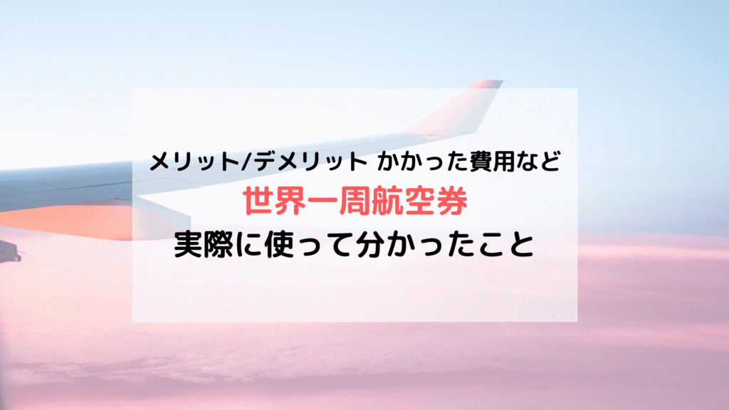 【旅の準備】わが家が「世界一周航空券」を選んだ理由(メリットやデメリット/費用など)