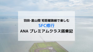 SFC修行 ANA 羽田(HND)-富山(TOY)間 プレミアムクラス搭乗記