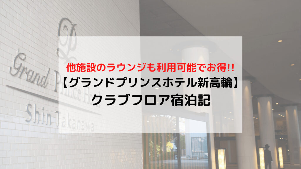 【グランドプリンスホテル新高輪】「クラブフロア」ブログ宿泊記+宿泊者特典まとめ(クラブラウンジ利用など)