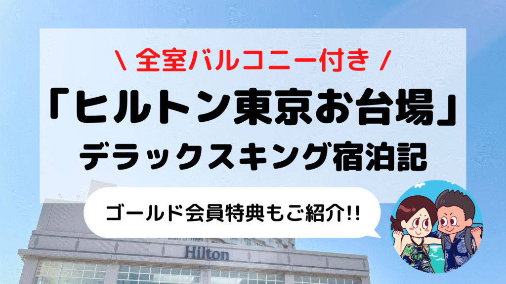 【ヒルトン東京お台場】「デラックスキング」ブログ宿泊記 ゴールド会員特典もご紹介