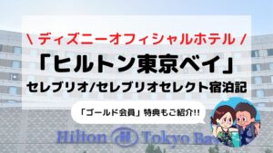 【ヒルトン東京ベイ】ディズニーオフィシャルホテル セレブリオ/セレブリオセレクト宿泊記