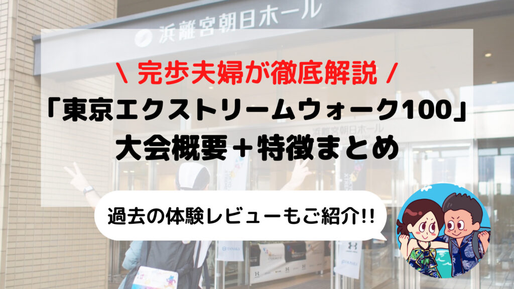 【東京エクストリームウォーク100】2024年 大会概要と特徴まとめ(完歩体験記あり)