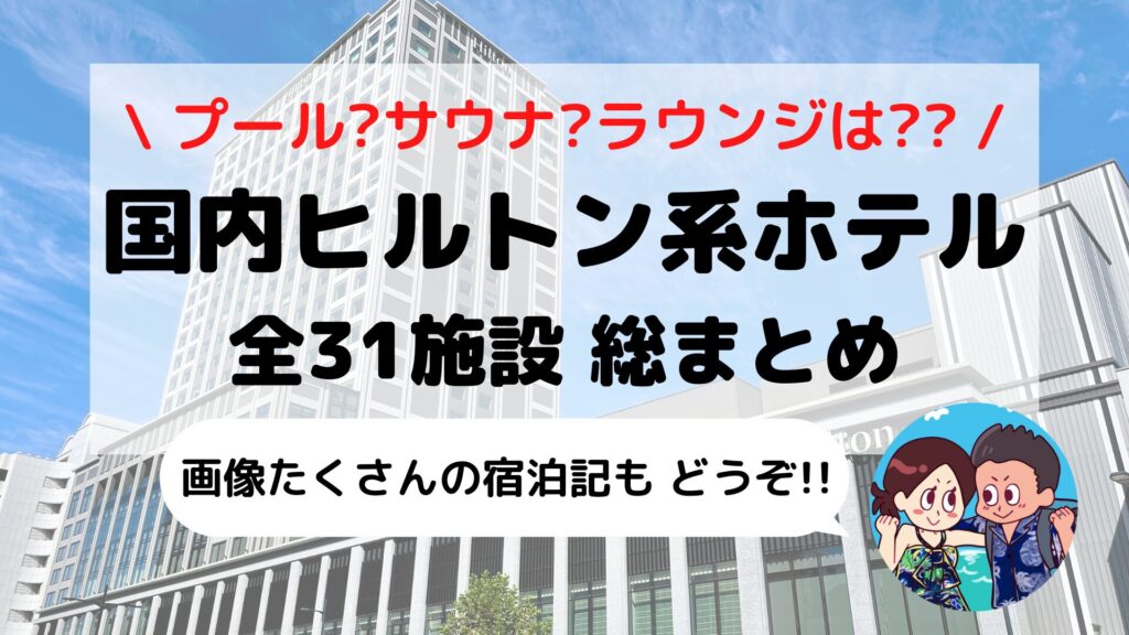 【完全網羅】日本国内「ヒルトン系列ホテル」31施設 攻略ガイド(ホテル比較表+オリジナルマップ付き)